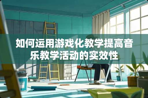 如何运用游戏化教学提高音乐教学活动的实效性