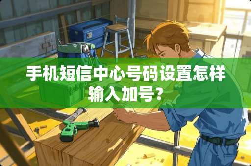 手机短信中心号码设置怎样输入加号？