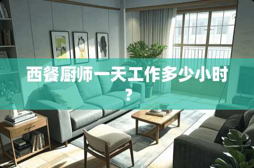 西餐厨师一天工作多少小时？