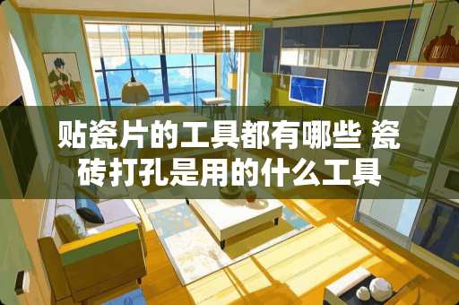 贴瓷片的工具都有哪些 瓷砖打孔是用的什么工具