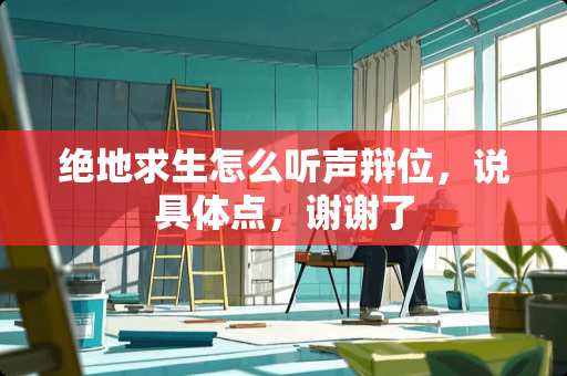 绝地求生怎么听声辩位，说具体点，谢谢了