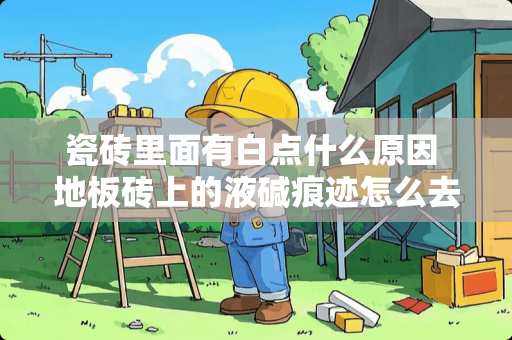 瓷砖里面有白点什么原因 地板砖上的液碱痕迹怎么去掉