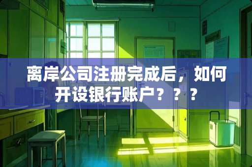 离岸公司注册完成后，如何开设银行账户？？？