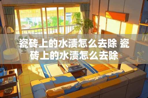 瓷砖上的水渍怎么去除 瓷砖上的水渍怎么去除