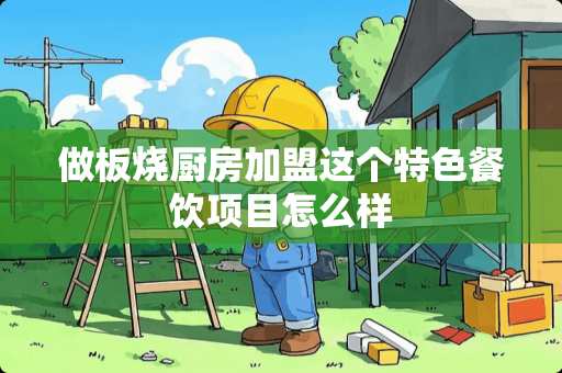 做板烧厨房加盟这个特色餐饮项目怎么样