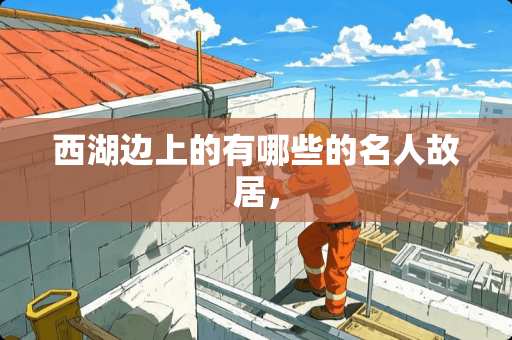 西湖边上的有哪些的名人故居，