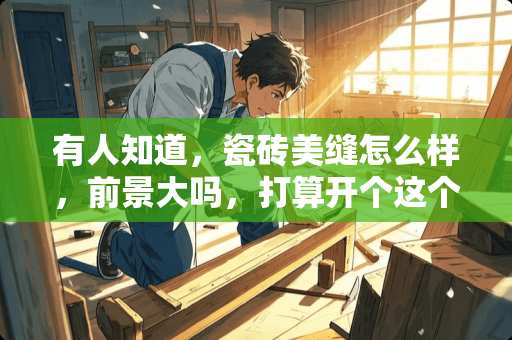 有人知道，瓷砖美缝怎么样，前景大吗，打算开个这个厂 家装有没有必要做美缝