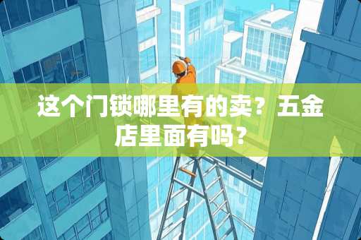 这个门锁哪里有的卖？五金店里面有吗？