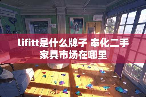 lifitt是什么牌子 奉化二手家具市场在哪里