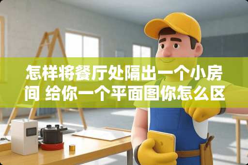 怎样将餐厅处隔出一个小房间 给你一个平面图你怎么区分厨房、卫生间、客厅、餐厅、厨房、卧室