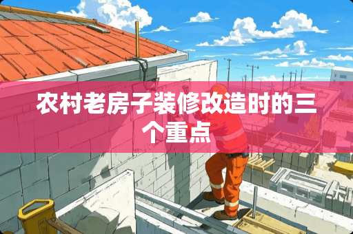 农村老房子装修改造时的三个重点