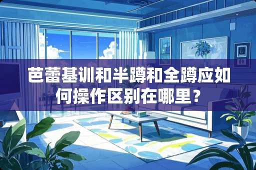 芭蕾基训和半蹲和全蹲应如何操作区别在哪里？