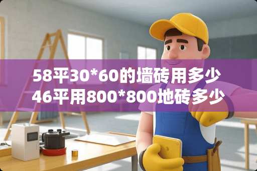 58平30*60的墙砖用多少 46平用800*800地砖多少块