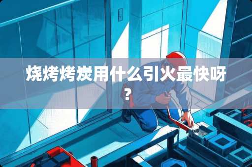 烧烤烤炭用什么引火最快呀？