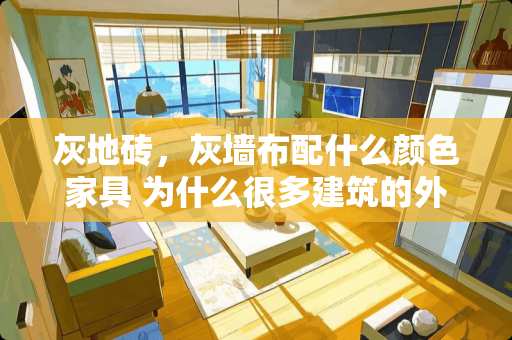 灰地砖，灰墙布配什么颜色家具 为什么很多建筑的外立面瓷砖不是用水泥粘贴上的，而是用胶外挂上的