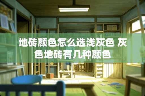 地砖颜色怎么选浅灰色 灰色地砖有几种颜色
