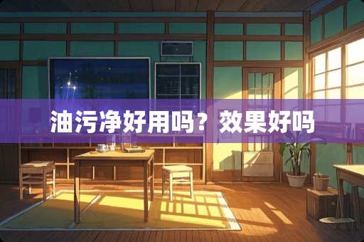油污净好用吗？效果好吗