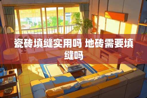 瓷砖填缝实用吗 地砖需要填缝吗