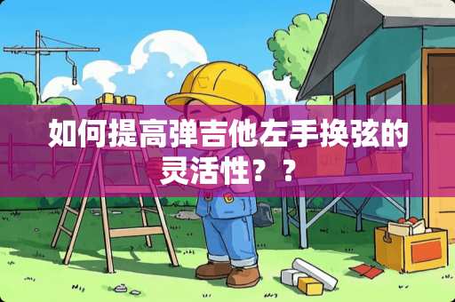 如何提高弹吉他左手换弦的灵活性？？