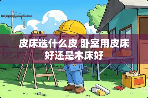 皮床选什么皮 卧室用皮床好还是木床好