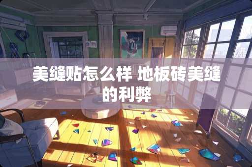 美缝贴怎么样 地板砖美缝的利弊