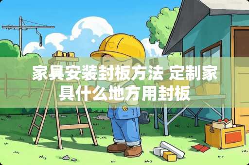 家具安装封板方法 定制家具什么地方用封板