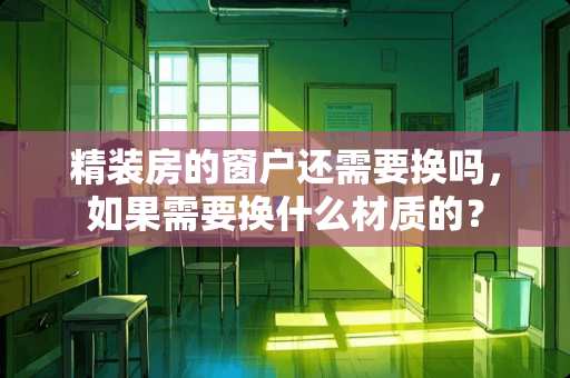 精装房的窗户还需要换吗，如果需要换什么材质的？