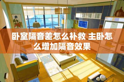 卧室隔音差怎么补救 主卧怎么增加隔音效果