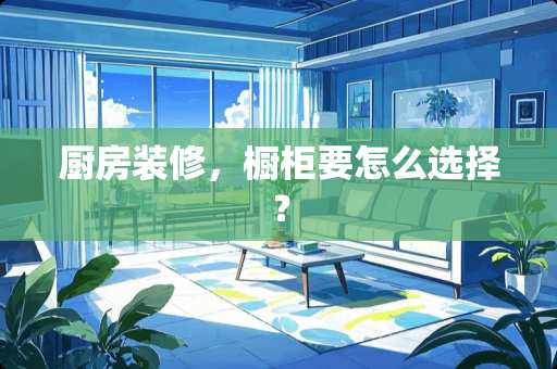 厨房装修，橱柜要怎么选择？