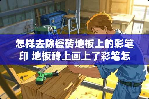 怎样去除瓷砖地板上的彩笔印 地板砖上画上了彩笔怎么最快最好的弄干净