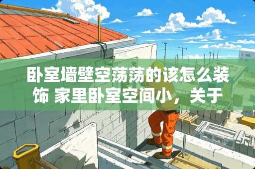 卧室墙壁空荡荡的该怎么装饰 家里卧室空间小，关于床的选择有什么好的建议或设计？求推荐