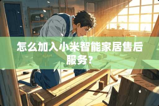 怎么加入小米智能家居售后服务？