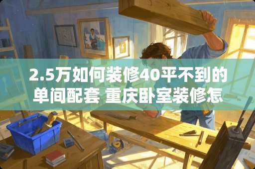 2.5万如何装修40平不到的单间配套 重庆卧室装修怎么收费