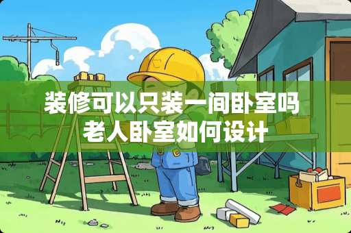 装修可以只装一间卧室吗 老人卧室如何设计