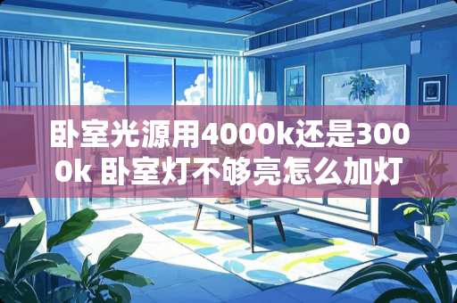 卧室光源用4000k还是3000k 卧室灯不够亮怎么加灯