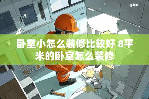 卧室小怎么装修比较好 8平米的卧室怎么装修