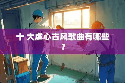 十 大虐心古风歌曲有哪些？