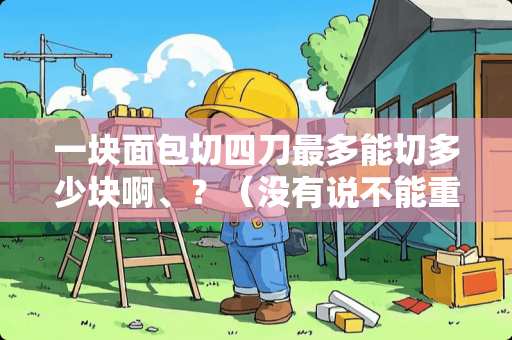 一块面包切四刀最多能切多少块啊、？（没有说不能重合的）