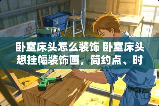 卧室床头怎么装饰 卧室床头想挂幅装饰画，简约点、时尚点，求推荐