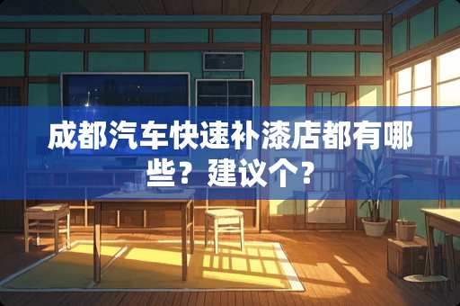 成都汽车快速补漆店都有哪些？建议个？
