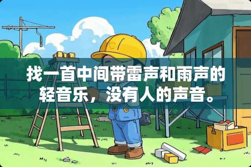 找一首中间带雷声和雨声的轻音乐，没有人的声音。