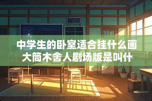 中学生的卧室适合挂什么画 大筒木舍人剧场版是叫什么