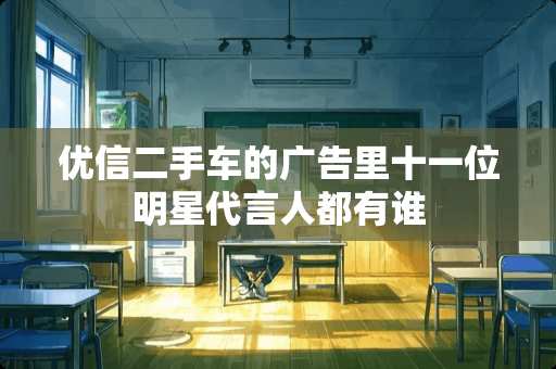 优信二手车的广告里十一位明星代言人都有谁