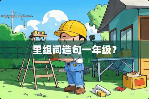 里组词造句一年级？