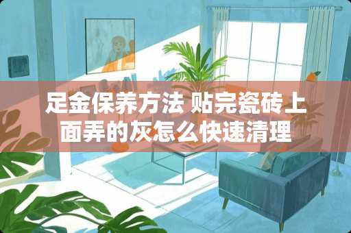 足金保养方法 贴完瓷砖上面弄的灰怎么快速清理