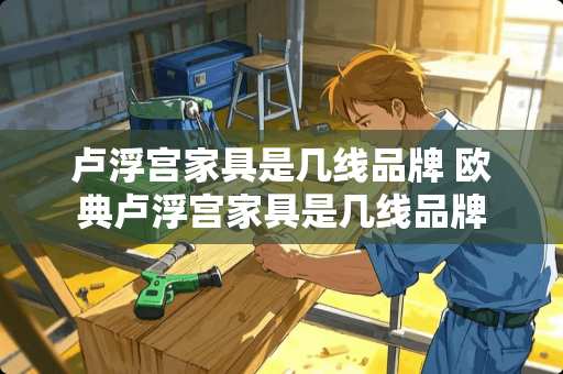 卢浮宫家具是几线品牌 欧典卢浮宫家具是几线品牌