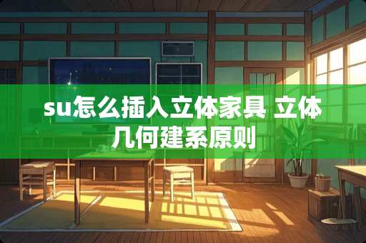 su怎么插入立体家具 立体几何建系原则