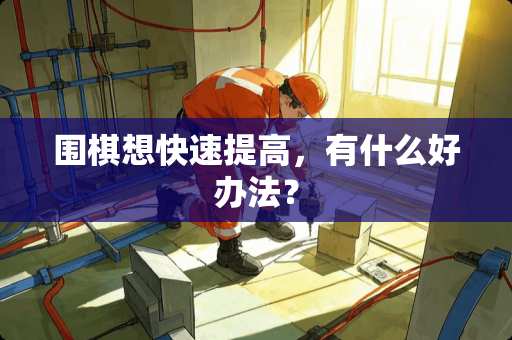 围棋想快速提高，有什么好办法？