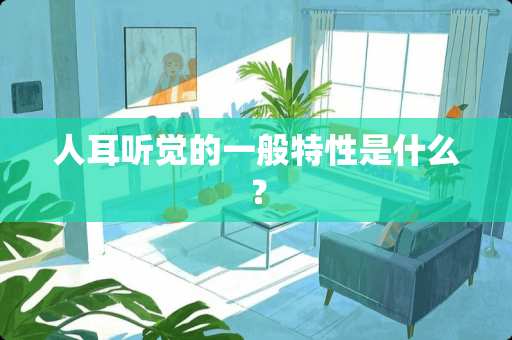 人耳听觉的一般特性是什么？