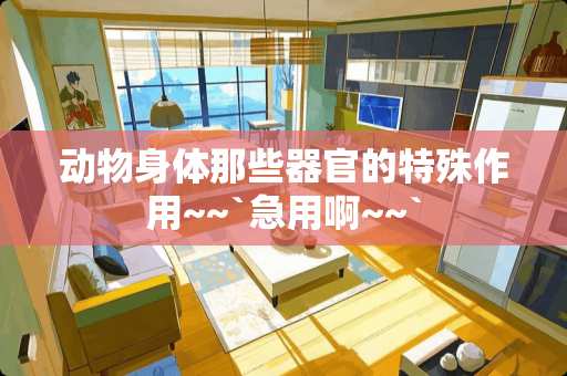 动物身体那些**的特殊作用~~`急用啊~~`